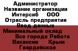 Администратор › Название организации ­ Интерсиб-T, ООО › Отрасль предприятия ­ Ввод данных › Минимальный оклад ­ 30 000 - Все города Работа » Вакансии   . Крым,Гвардейское